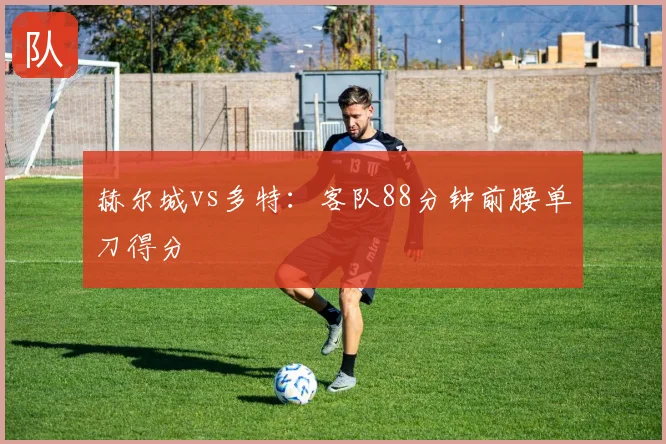赫尔城vs多特:客队88分钟前腰单刀得分