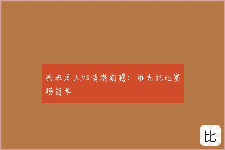 西班牙人vs黄潜前瞻:谁先把比赛踢简单