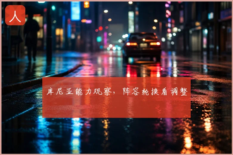 库尼亚能力观察,阵容轮换看调整