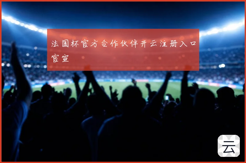 法国杯官方合作伙伴开云注册入口官宣