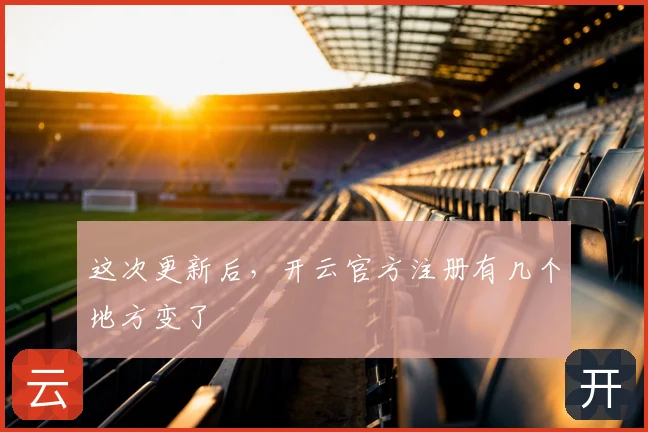 这次更新后，开云官方注册有几个地方变了