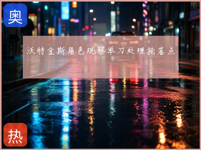 沃特金斯角色观察单刀处理抢落点