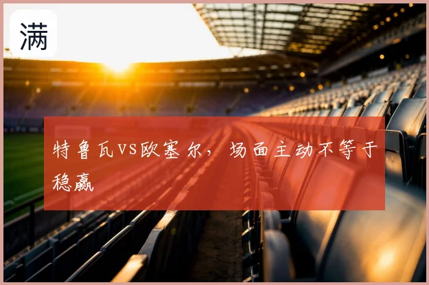 特鲁瓦vs欧塞尔,场面主动不等于稳赢
