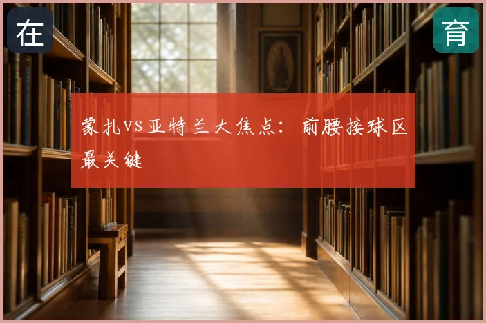 蒙扎vs亚特兰大焦点:前腰接球区最关键