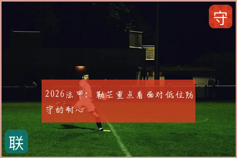 2026法甲:勒芒重点看面对低位防守的耐心