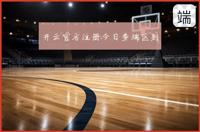 开云官方注册今日多端区别